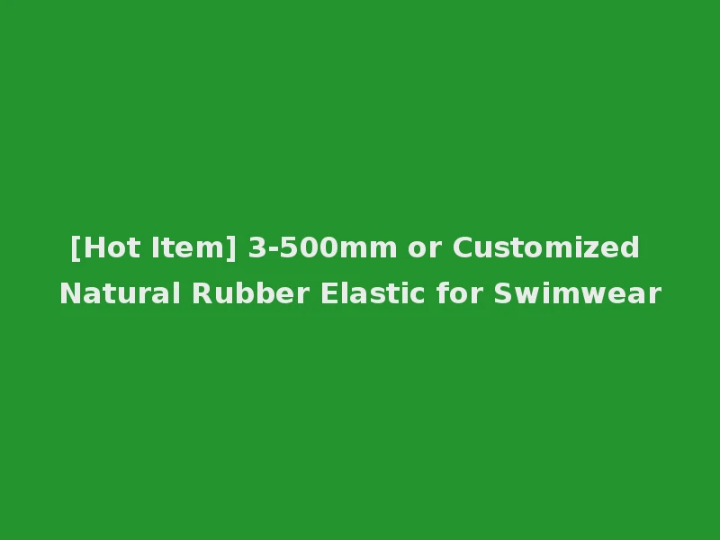 [Hot Item] 3-500mm or Customized Natural Rubber Elastic for Swimwear