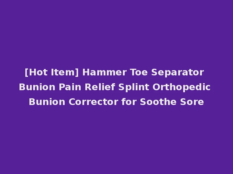 [Hot Item] Hammer Toe Separator Bunion Pain Relief Splint Orthopedic Bunion Corrector for Soothe Sore