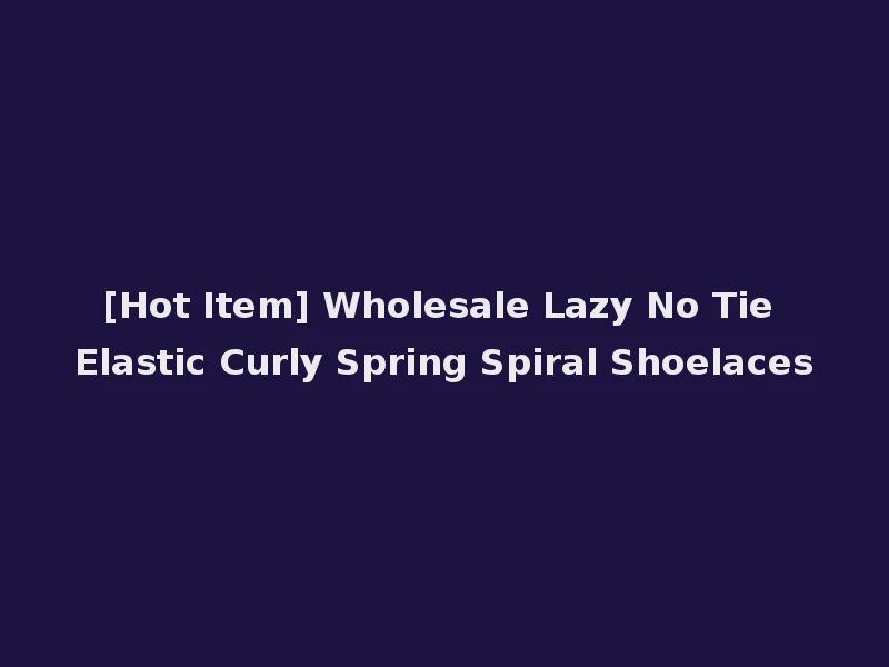 [Hot Item] Wholesale Lazy No Tie Elastic Curly Spring Spiral Shoelaces