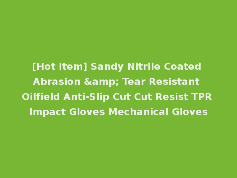 [Hot Item] Sandy Nitrile Coated Abrasion & Tear Resistant Oilfield Anti-Slip Cut Cut Resist TPR Impact Gloves Mechanical Gloves
