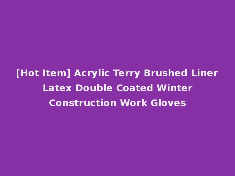 [Hot Item] Acrylic Terry Brushed Liner Latex Double Coated Winter Construction Work Gloves