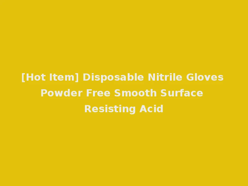 [Hot Item] Disposable Nitrile Gloves Powder Free Smooth Surface Resisting Acid