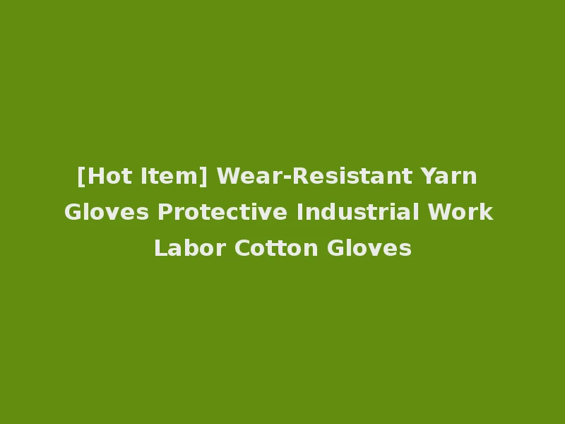[Hot Item] Wear-Resistant Yarn Gloves Protective Industrial Work Labor Cotton Gloves