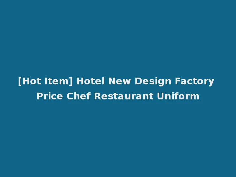 [Hot Item] Hotel New Design Factory Price Chef Restaurant Uniform