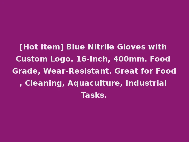 [Hot Item] Blue Nitrile Gloves with Custom Logo. 16-Inch, 400mm. Food Grade, Wear-Resistant. Great for Food, Cleaning, Aquaculture, Industrial Tasks.