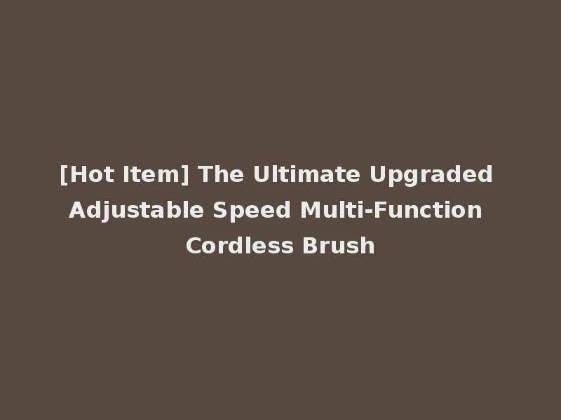 [Hot Item] The Ultimate Upgraded Adjustable Speed Multi-Function Cordless Brush