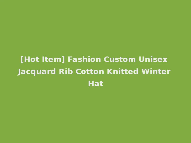 [Hot Item] Fashion Custom Unisex Jacquard Rib Cotton Knitted Winter Hat