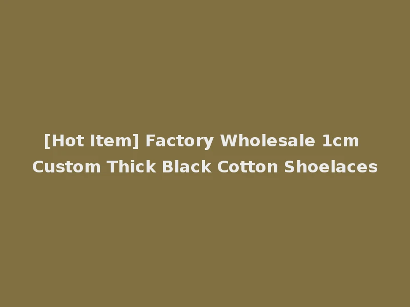 [Hot Item] Factory Wholesale 1cm Custom Thick Black Cotton Shoelaces