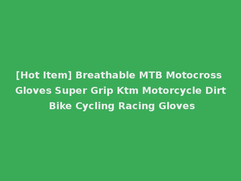 [Hot Item] Breathable MTB Motocross Gloves Super Grip Ktm Motorcycle Dirt Bike Cycling Racing Gloves