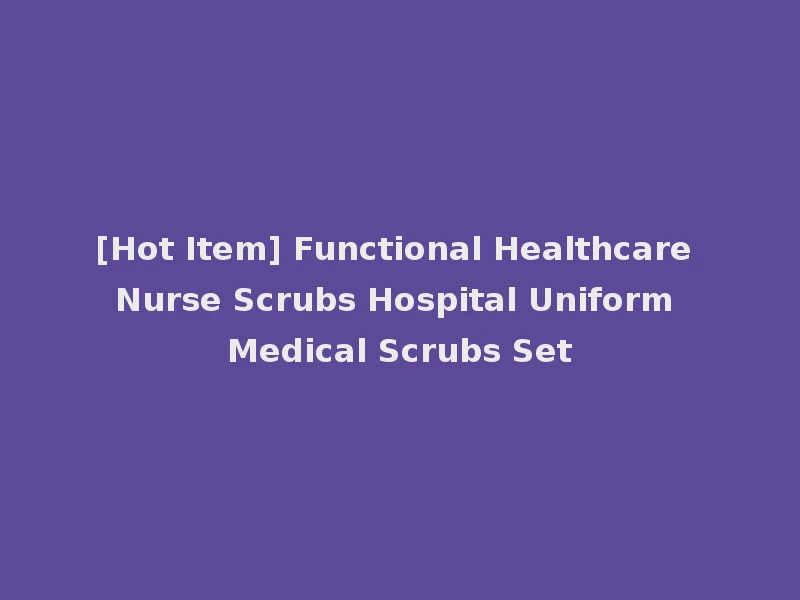 [Hot Item] Functional Healthcare Nurse Scrubs Hospital Uniform Medical Scrubs Set
