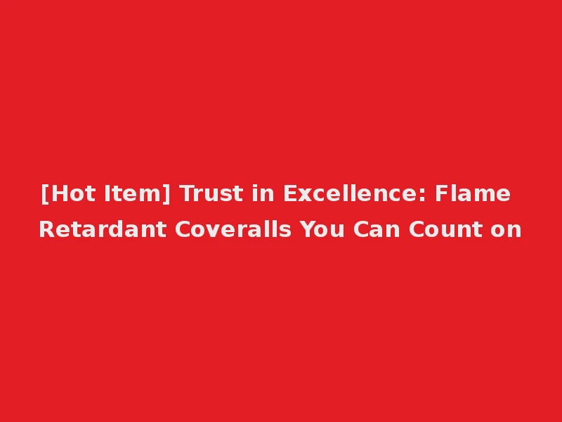 [Hot Item] Trust in Excellence: Flame Retardant Coveralls You Can Count on