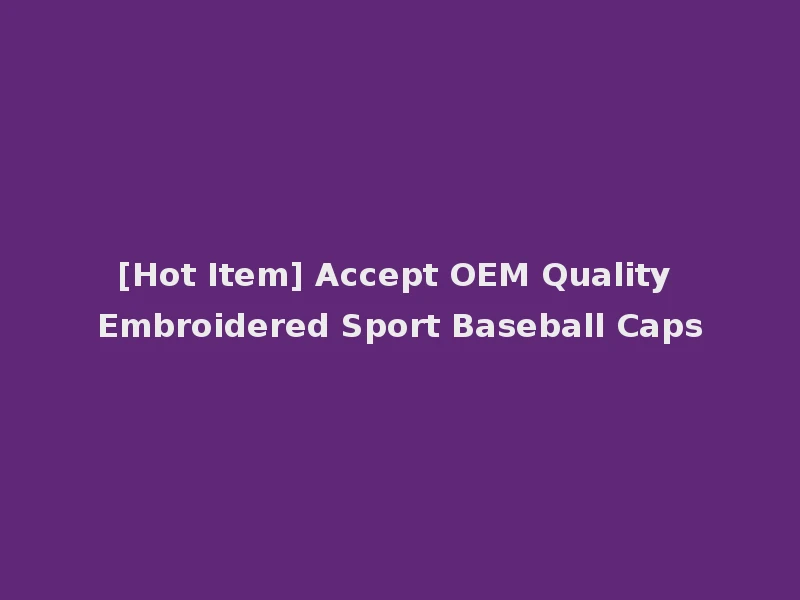 [Hot Item] Accept OEM Quality Embroidered Sport Baseball Caps