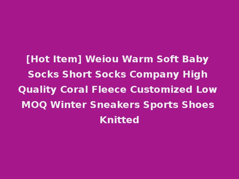 [Hot Item] Weiou Warm Soft Baby Socks Short Socks Company High Quality Coral Fleece Customized Low MOQ Winter Sneakers Sports Shoes Knitted