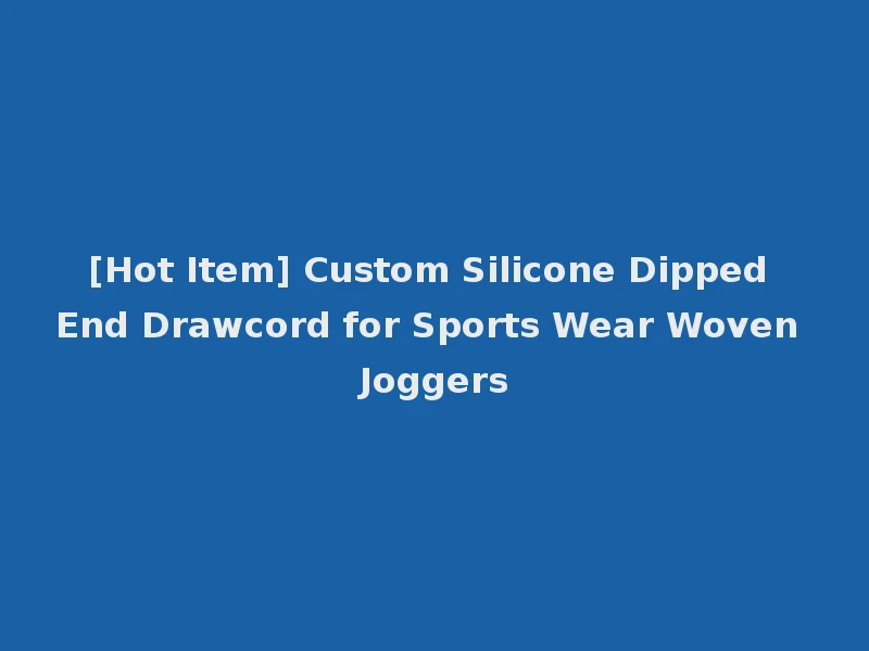 [Hot Item] Custom Silicone Dipped End Drawcord for Sports Wear Woven Joggers