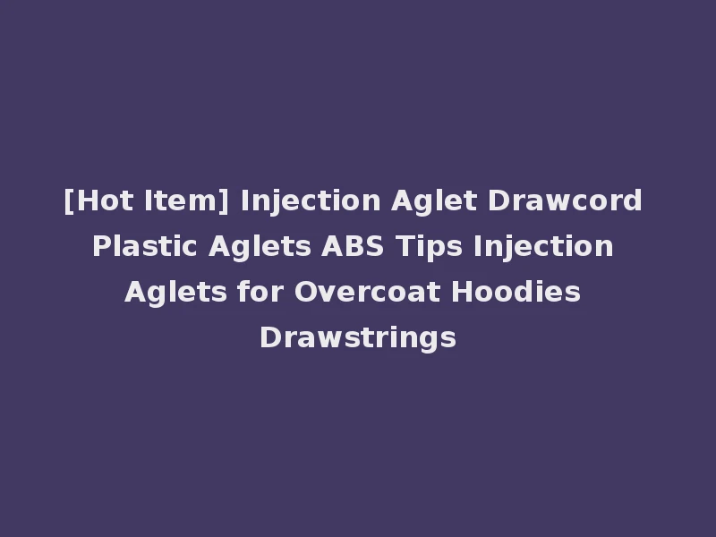 [Hot Item] Injection Aglet Drawcord Plastic Aglets ABS Tips Injection Aglets for Overcoat Hoodies Drawstrings