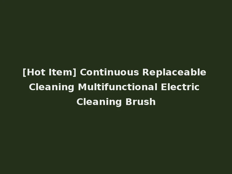 [Hot Item] Continuous Replaceable Cleaning Multifunctional Electric Cleaning Brush