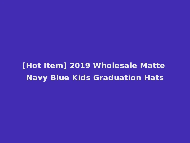 [Hot Item] 2019 Wholesale Matte Navy Blue Kids Graduation Hats