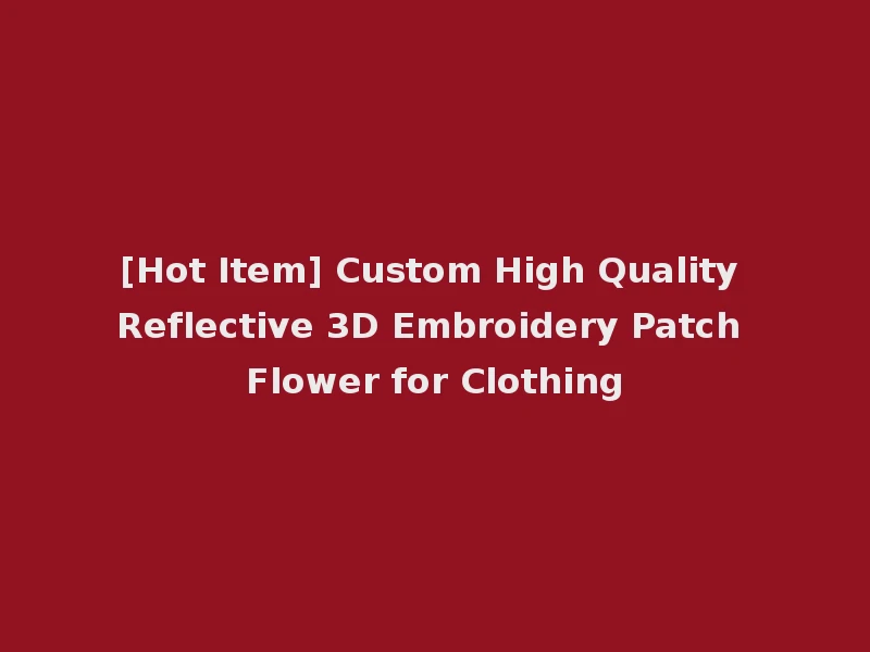[Hot Item] Custom High Quality Reflective 3D Embroidery Patch Flower for Clothing