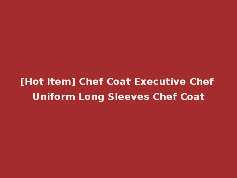[Hot Item] Chef Coat Executive Chef Uniform Long Sleeves Chef Coat