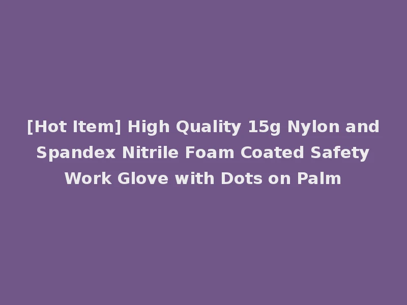 [Hot Item] High Quality 15g Nylon and Spandex Nitrile Foam Coated Safety Work Glove with Dots on Palm