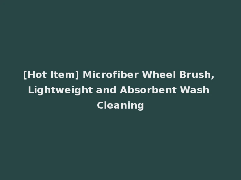 [Hot Item] Microfiber Wheel Brush, Lightweight and Absorbent Wash Cleaning