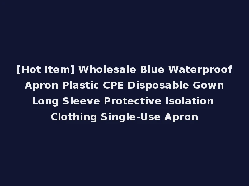 [Hot Item] Wholesale Blue Waterproof Apron Plastic CPE Disposable Gown Long Sleeve Protective Isolation Clothing Single-Use Apron