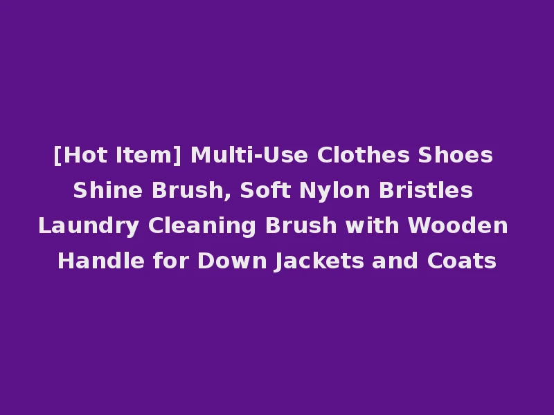 [Hot Item] Multi-Use Clothes Shoes Shine Brush, Soft Nylon Bristles Laundry Cleaning Brush with Wooden Handle for Down Jackets and Coats