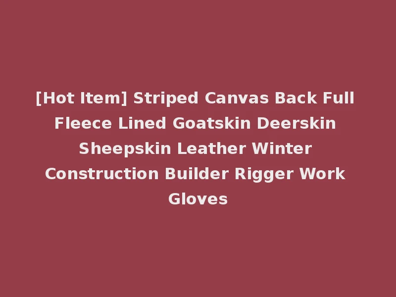 [Hot Item] Striped Canvas Back Full Fleece Lined Goatskin Deerskin Sheepskin Leather Winter Construction Builder Rigger Work Gloves