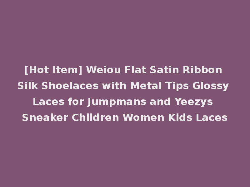[Hot Item] Weiou Flat Satin Ribbon Silk Shoelaces with Metal Tips Glossy Laces for Jumpmans and Yeezys Sneaker Children Women Kids Laces