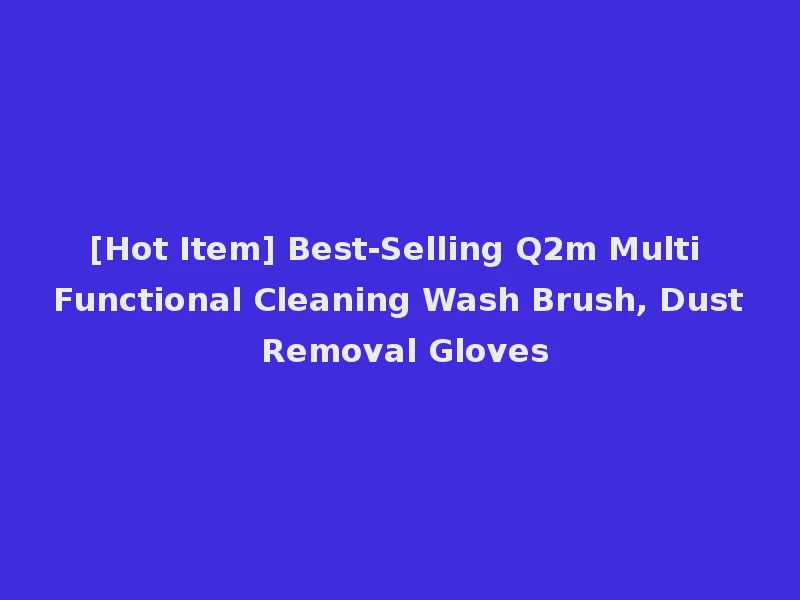 [Hot Item] Best-Selling Q2m Multi Functional Cleaning Wash Brush, Dust Removal Gloves
