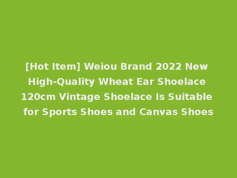 [Hot Item] Weiou Brand 2022 New High-Quality Wheat Ear Shoelace 120cm Vintage Shoelace Is Suitable for Sports Shoes and Canvas Shoes