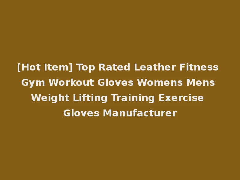 [Hot Item] Top Rated Leather Fitness Gym Workout Gloves Womens Mens Weight Lifting Training Exercise Gloves Manufacturer
