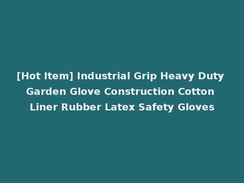 [Hot Item] Industrial Grip Heavy Duty Garden Glove Construction Cotton Liner Rubber Latex Safety Gloves