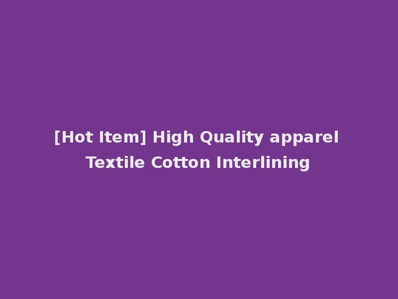 [Hot Item] High Quality apparel Textile Cotton Interlining