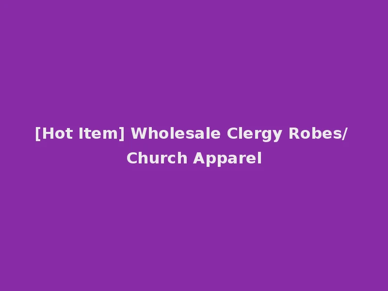 [Hot Item] Wholesale Clergy Robes/ Church Apparel