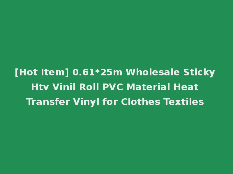 [Hot Item] 0.61*25m Wholesale Sticky Htv Vinil Roll PVC Material Heat Transfer Vinyl for Clothes Textiles