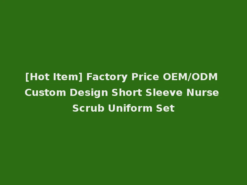 [Hot Item] Factory Price OEM/ODM Custom Design Short Sleeve Nurse Scrub Uniform Set