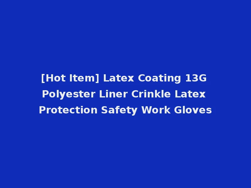 [Hot Item] Latex Coating 13G Polyester Liner Crinkle Latex Protection Safety Work Gloves
