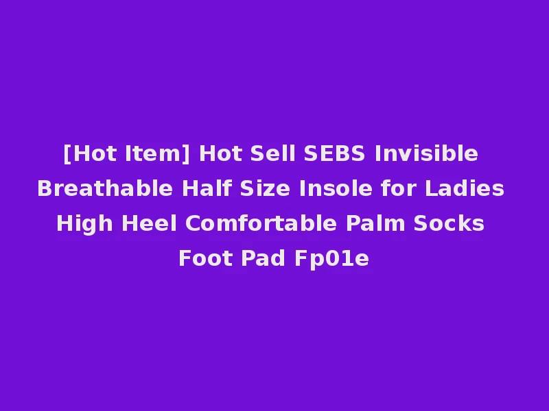 [Hot Item] Hot Sell SEBS Invisible Breathable Half Size Insole for Ladies High Heel Comfortable Palm Socks Foot Pad Fp01e