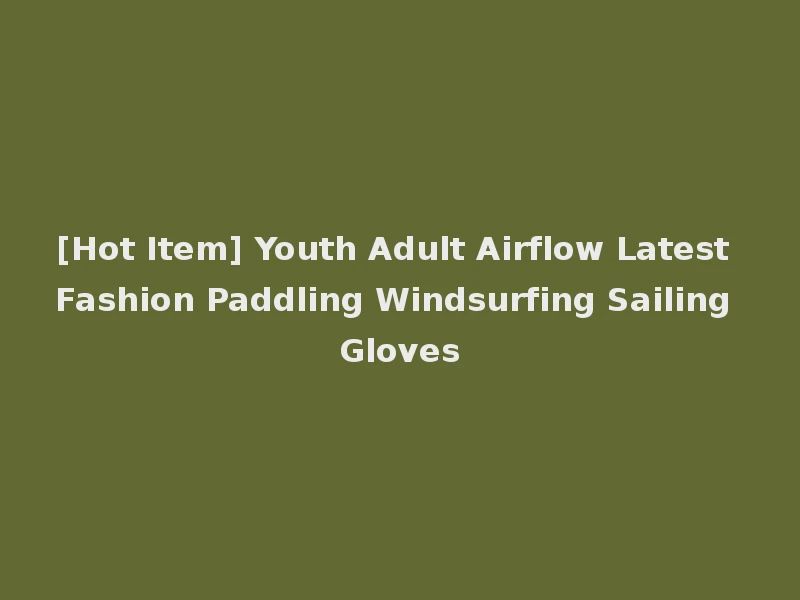 [Hot Item] Youth Adult Airflow Latest Fashion Paddling Windsurfing Sailing Gloves