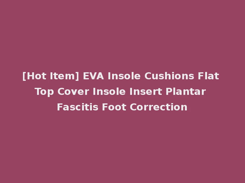 [Hot Item] EVA Insole Cushions Flat Top Cover Insole Insert Plantar Fascitis Foot Correction