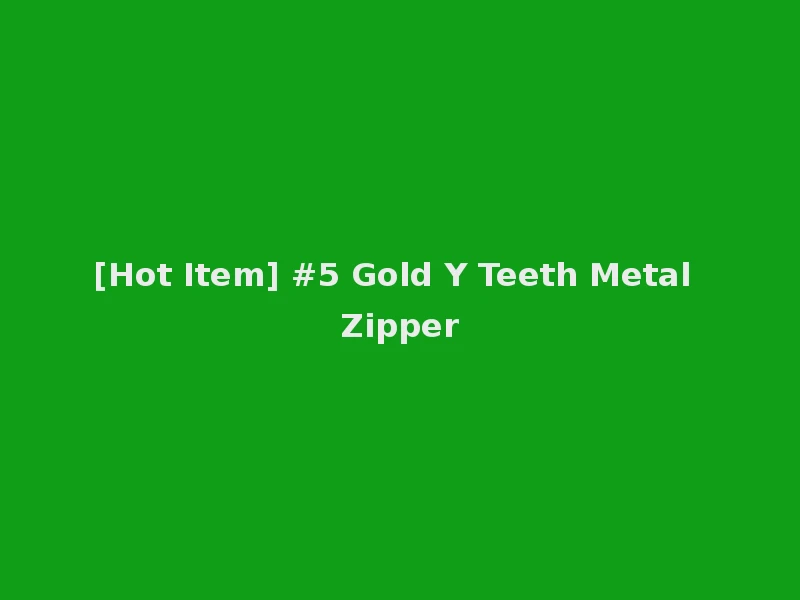 [Hot Item] #5 Gold Y Teeth Metal Zipper