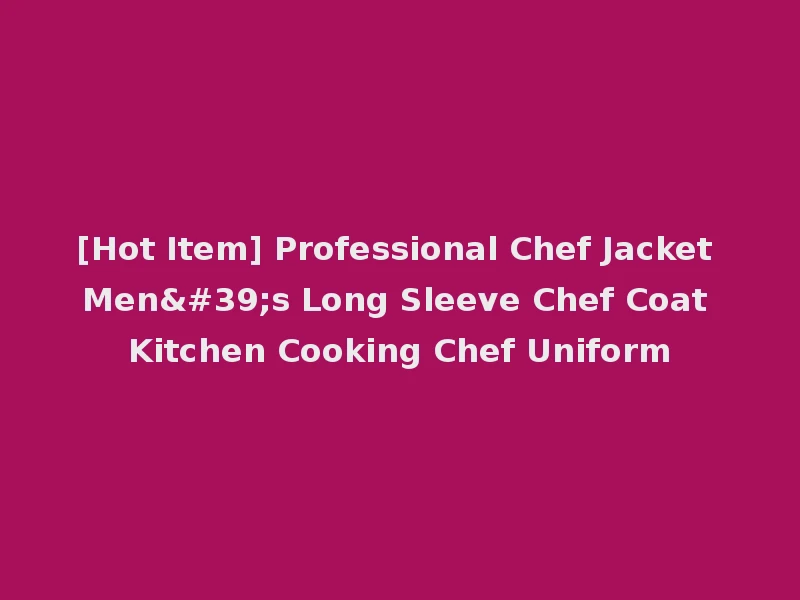 [Hot Item] Professional Chef Jacket Men's Long Sleeve Chef Coat Kitchen Cooking Chef Uniform