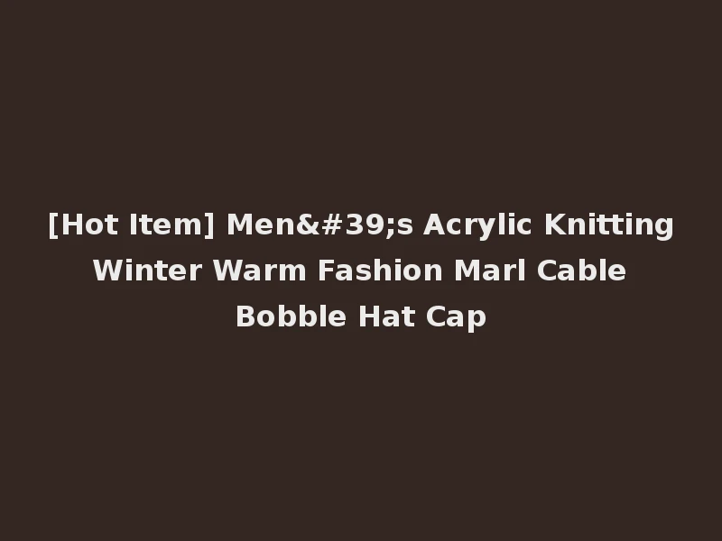 [Hot Item] Men's Acrylic Knitting Winter Warm Fashion Marl Cable Bobble Hat Cap