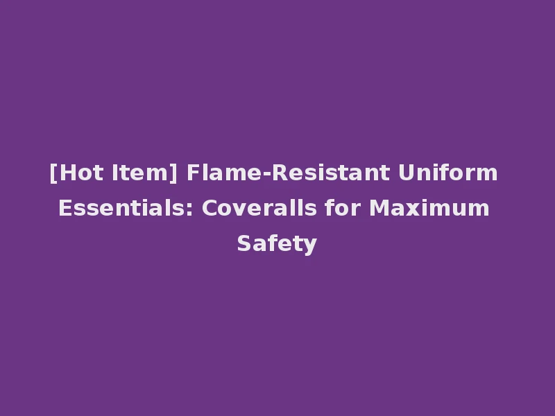 [Hot Item] Flame-Resistant Uniform Essentials: Coveralls for Maximum Safety
