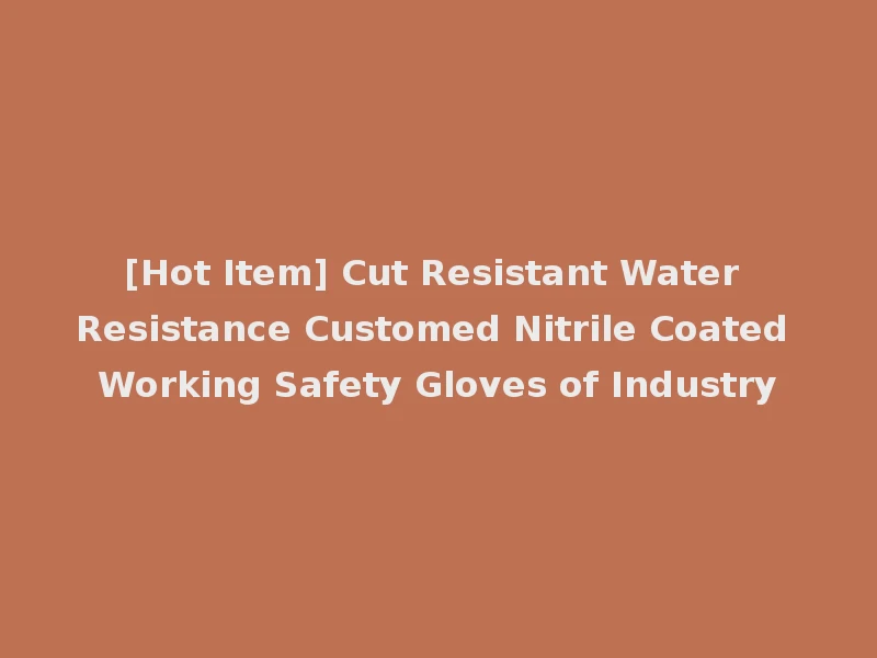 [Hot Item] Cut Resistant Water Resistance Customed Nitrile Coated Working Safety Gloves of Industry