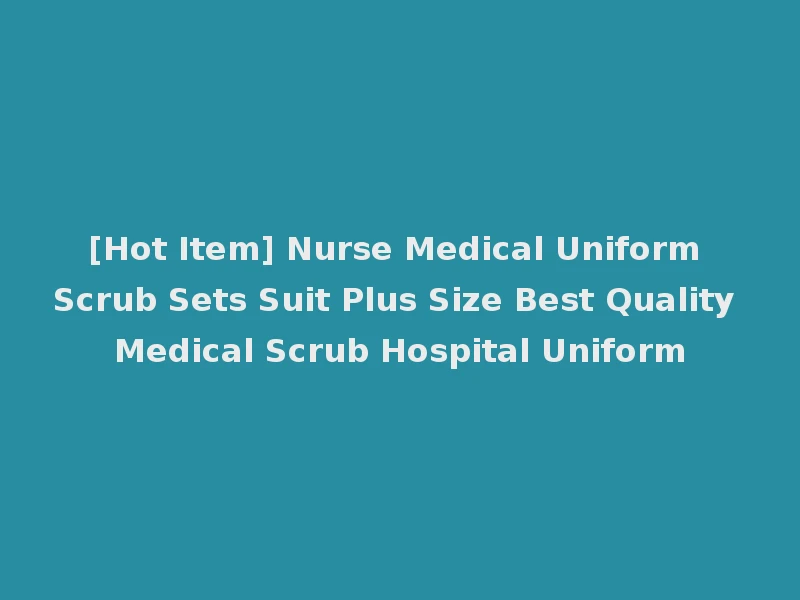 [Hot Item] Nurse Medical Uniform Scrub Sets Suit Plus Size Best Quality Medical Scrub Hospital Uniform
