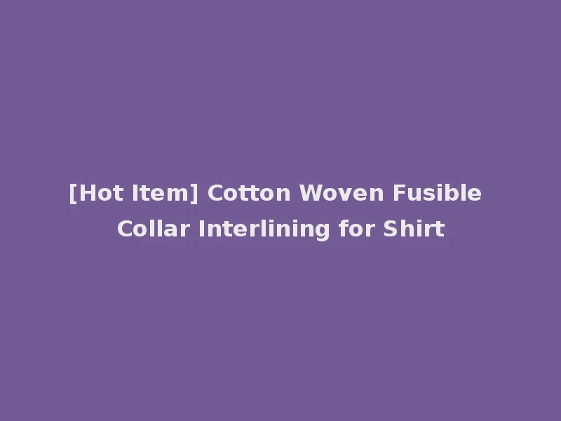 [Hot Item] Cotton Woven Fusible Collar Interlining for Shirt