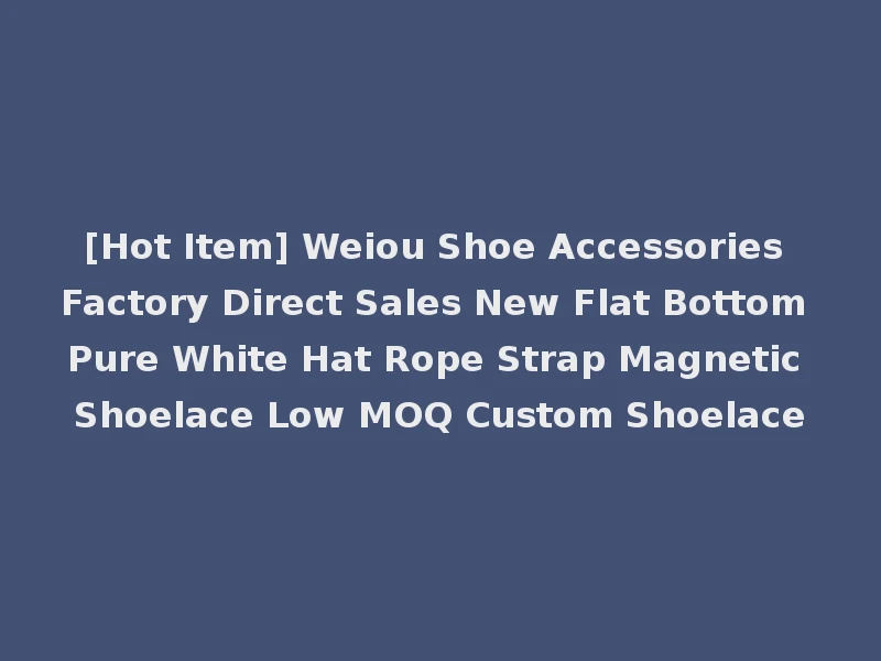 [Hot Item] Weiou Shoe Accessories Factory Direct Sales New Flat Bottom Pure White Hat Rope Strap Magnetic Shoelace Low MOQ Custom Shoelace