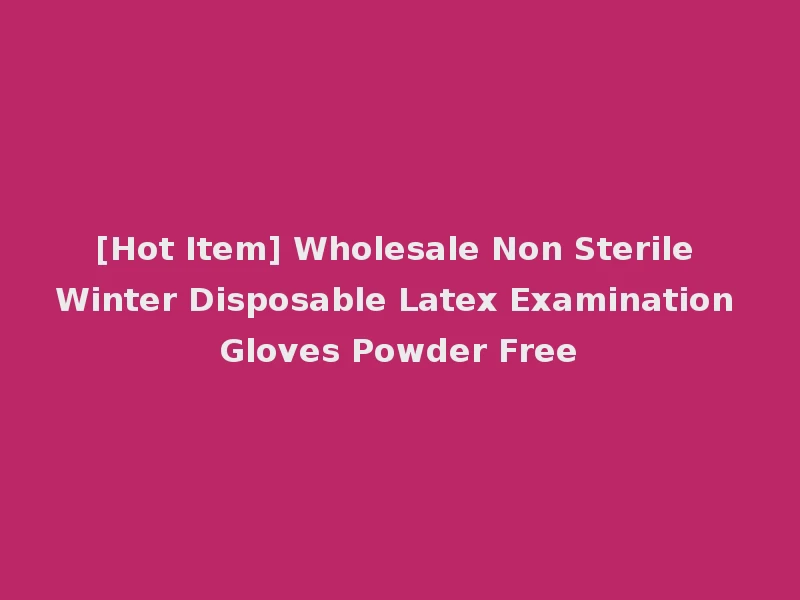 [Hot Item] Wholesale Non Sterile Winter Disposable Latex Examination Gloves Powder Free